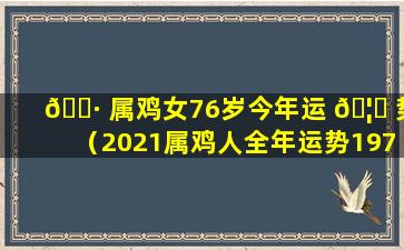 🌷 属鸡女76岁今年运 🦋 势（2021属鸡人全年运势1976年）